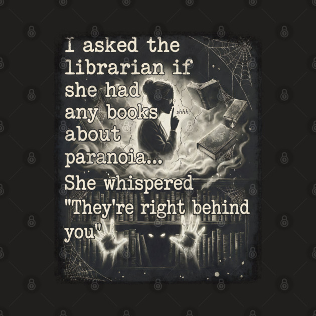 I asked the librarian if they had any books on paranoia... She whispered "They're right behind you" by Luxinda
