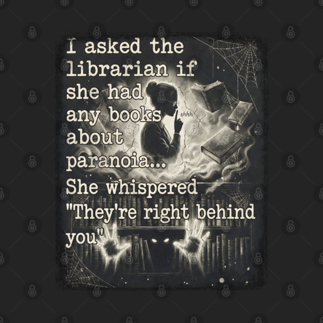 I asked the librarian if they had any books on paranoia... She whispered "They're right behind you" by Luxinda