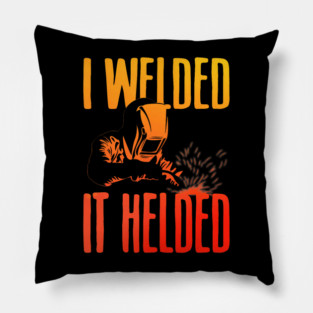 I Welded It Helded Funny Welder Welding Metal Worker Pillow