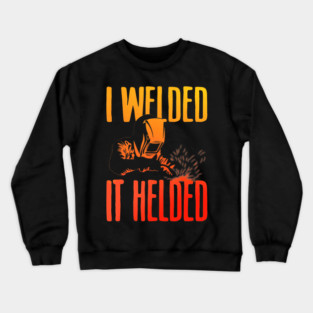 I Welded It Helded Funny Welder Welding Metal Worker Crewneck Sweatshirt