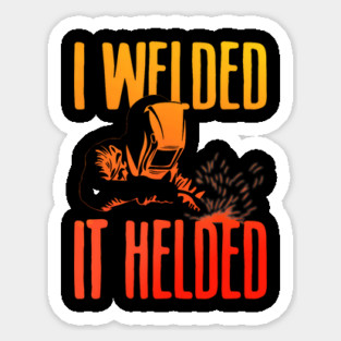 I Welded It Helded Funny Welder Welding Metal Worker Sticker