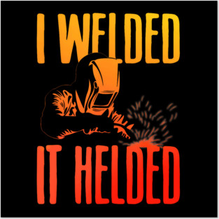 I Welded It Helded Funny Welder Welding Metal Worker Posters and Art