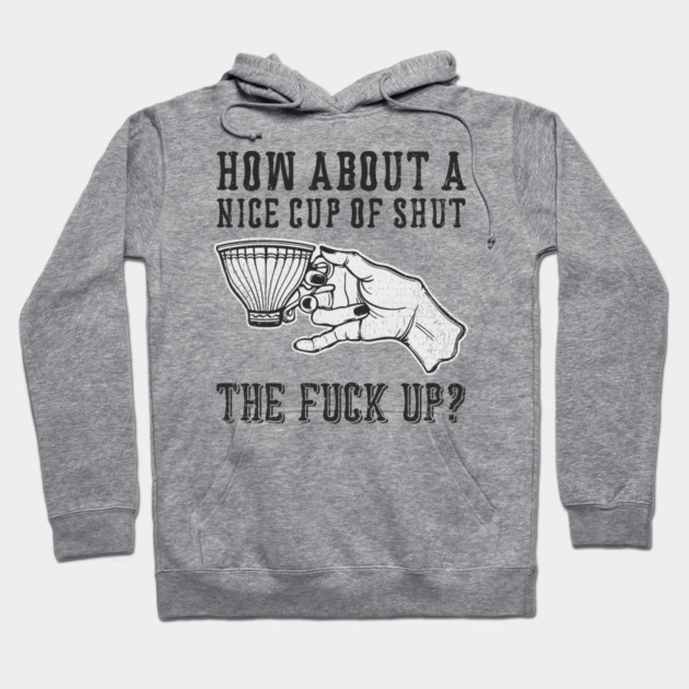 How About A Nice Cup Of Shut The Fuck Up Hoodie by Anticorporati