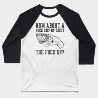 How About A Nice Cup Of Shut The Fuck Up Baseball T-Shirt