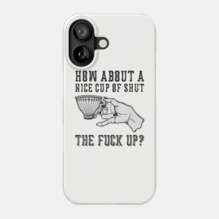 How About A Nice Cup Of Shut The Fuck Up Phone Case