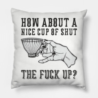 How About A Nice Cup Of Shut The Fuck Up Pillow