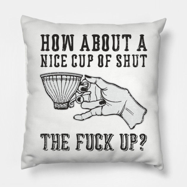 How About A Nice Cup Of Shut The Fuck Up Pillow by Anticorporati