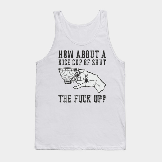 How About A Nice Cup Of Shut The Fuck Up Tank Top by Anticorporati