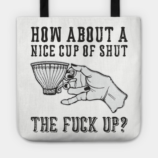 How About A Nice Cup Of Shut The Fuck Up Tote by Anticorporati