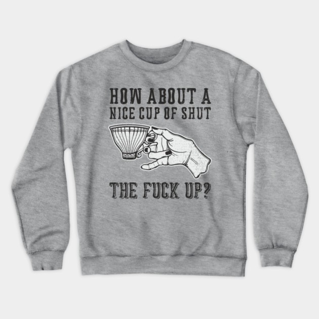 How About A Nice Cup Of Shut The Fuck Up Crewneck Sweatshirt by Anticorporati