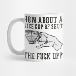 How About A Nice Cup Of Shut The Fuck Up Mug