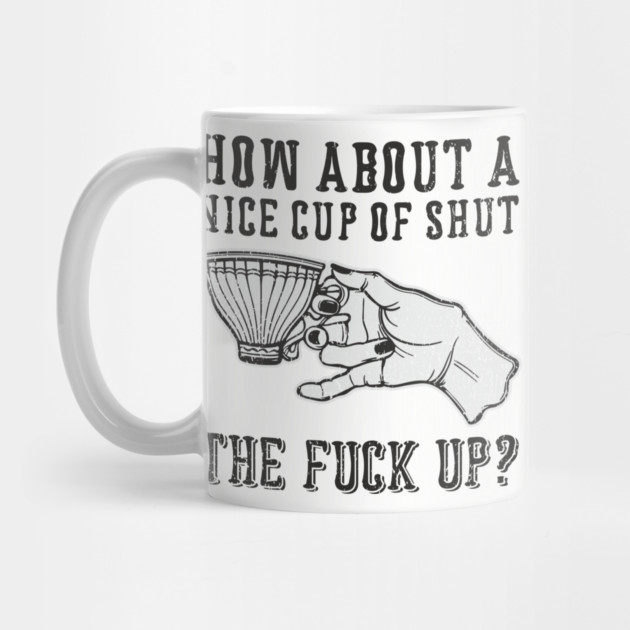 How About A Nice Cup Of Shut The Fuck Up by Anticorporati