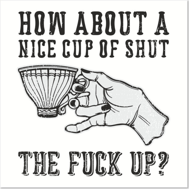 How About A Nice Cup Of Shut The Fuck Up Wall Art by Anticorporati