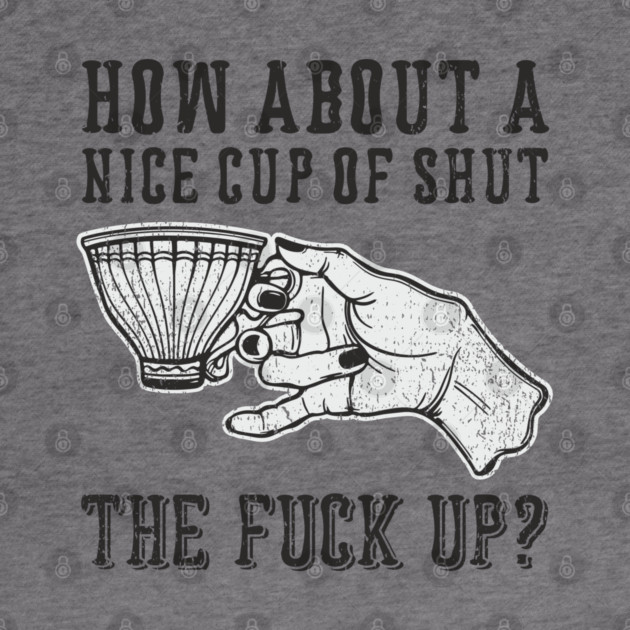 How About A Nice Cup Of Shut The Fuck Up by Anticorporati