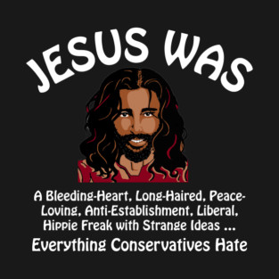 Jesus Was Everything Conservatives Hate T-Shirt