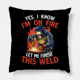 Yes I Know Im On Fire Let Me Finish This Weld Funny Welder Pillow