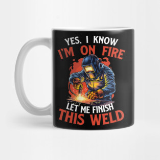 Yes I Know Im On Fire Let Me Finish This Weld Funny Welder Mug