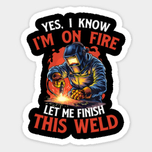 Yes I Know Im On Fire Let Me Finish This Weld Funny Welder Sticker