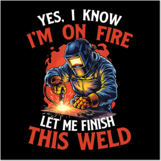 Yes I Know Im On Fire Let Me Finish This Weld Funny Welder Posters and Art