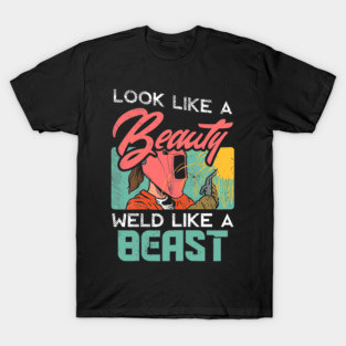 Look Like A Beauty Weld Like A Beast Female Welder T-Shirt