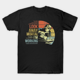 Look Away Mortal Im Working Funny Welder Retro T-Shirt