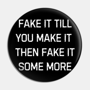 Fake it till you make it then fake it some more | Funny Sarcastic Humor For Everyday Laughs Pin