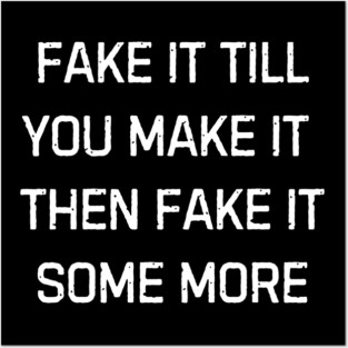 Fake it till you make it then fake it some more | Funny Sarcastic Humor For Everyday Laughs Posters and Art