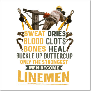 Sweat Dries Blood Clots Bones Heal Buckle Up Buttercup Only The Strongest Men Become Linemen Posters and Art