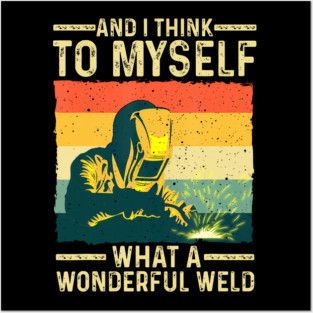 And I Think To Myself What A Wonderful Weld Blacksmith Worker Posters and Art