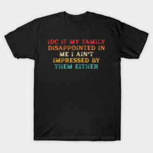 Idc If My Family Disappointed In Me I Ain't Impressed T-Shirt