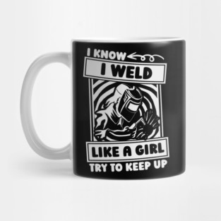 I Know I Weld Like A Girl Try To Keep Up Woman Welder Mug