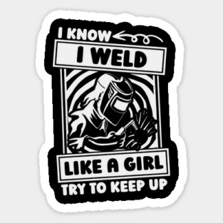 I Know I Weld Like A Girl Try To Keep Up Woman Welder Sticker