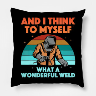 And I Think To Myself What A Wonderful Weld Welder Pillow