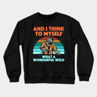 And I Think To Myself What A Wonderful Weld Welder Crewneck Sweatshirt