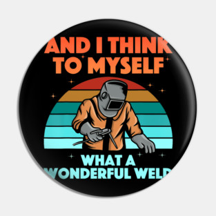 And I Think To Myself What A Wonderful Weld Welder Pin