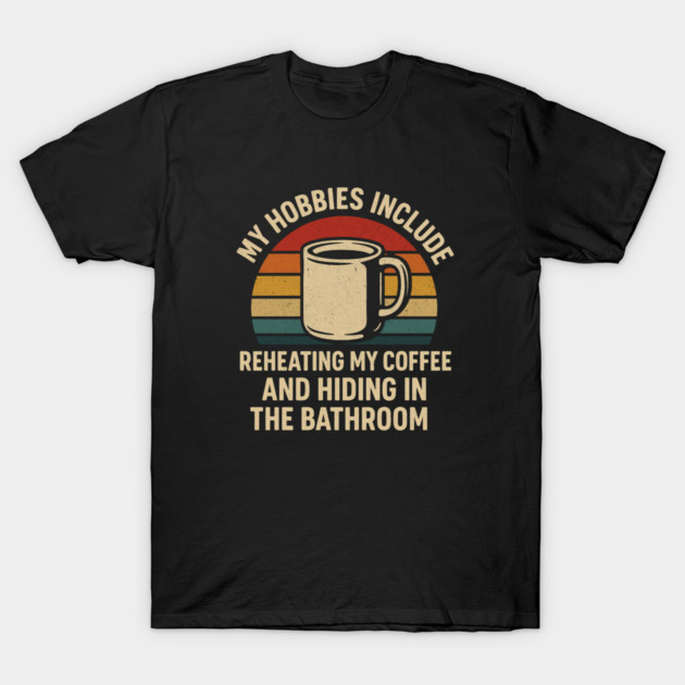 My Hobbies Include Reheating My Coffee and Hiding in the Bathroom Funny Retro Design T-Shirt by Anne Lee