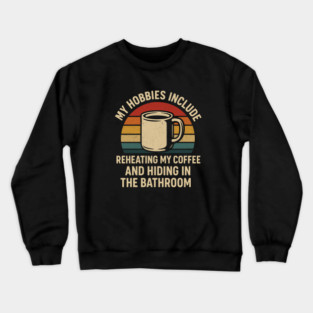 My Hobbies Include Reheating My Coffee and Hiding in the Bathroom Funny Retro Design Crewneck Sweatshirt