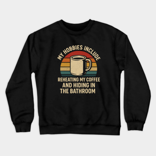 My Hobbies Include Reheating My Coffee and Hiding in the Bathroom Funny Retro Design Crewneck Sweatshirt by Anne Lee