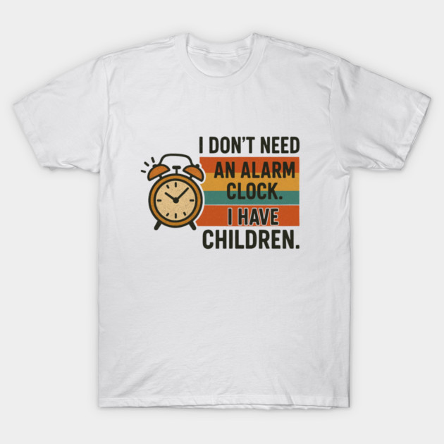 I Don’t Need an Alarm Clock I Have Children Funny Retro Parenting Design T-Shirt by Anne Lee