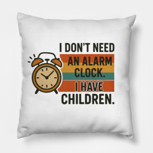I Don’t Need an Alarm Clock I Have Children Funny Retro Parenting Design Pillow