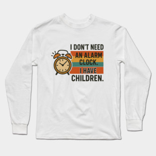 I Don’t Need an Alarm Clock I Have Children Funny Retro Parenting Design Long Sleeve T-Shirt