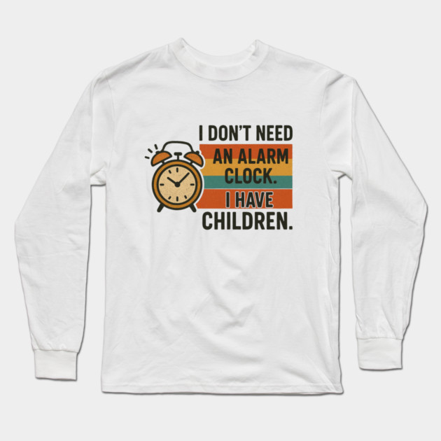 I Don’t Need an Alarm Clock I Have Children Funny Retro Parenting Design Long Sleeve T-Shirt by Anne Lee