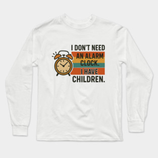 I Don’t Need an Alarm Clock I Have Children Funny Retro Parenting Design Long Sleeve T-Shirt