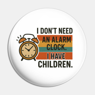 I Don’t Need an Alarm Clock I Have Children Funny Retro Parenting Design Pin