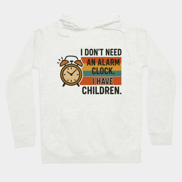 I Don’t Need an Alarm Clock I Have Children Funny Retro Parenting Design Hoodie by Anne Lee