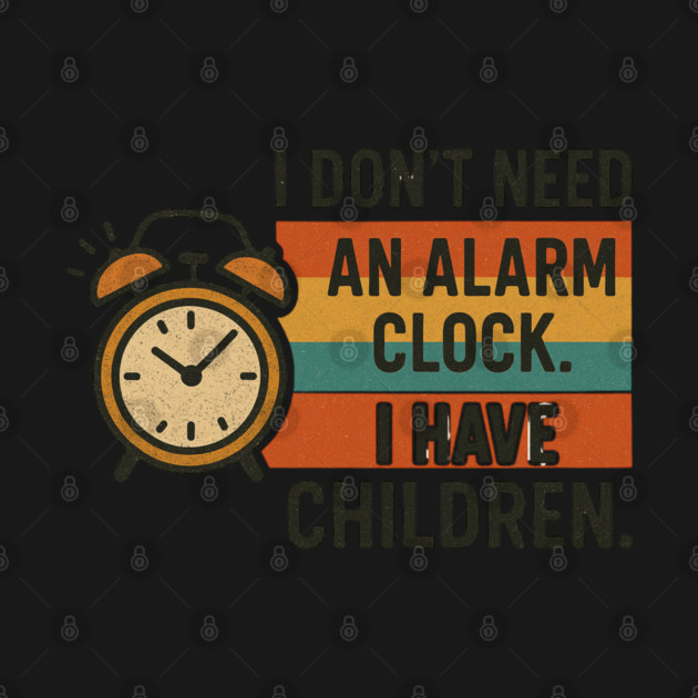 I Don’t Need an Alarm Clock I Have Children Funny Retro Parenting Design by Anne Lee