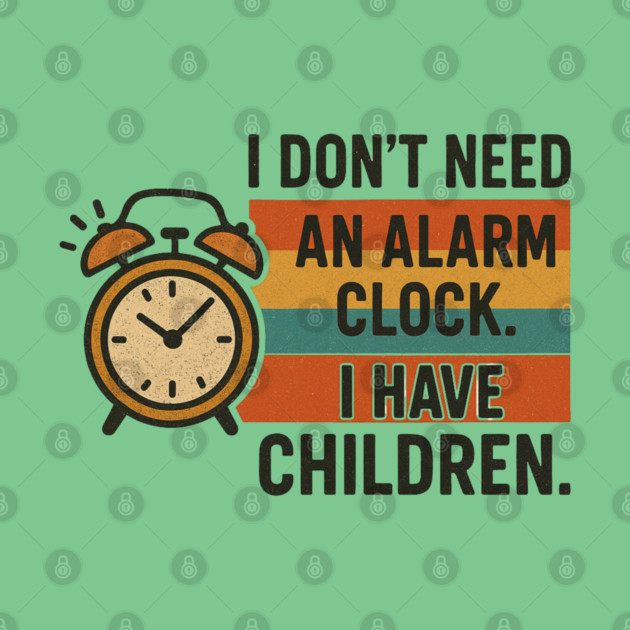 I Don’t Need an Alarm Clock I Have Children Funny Retro Parenting Design by Anne Lee