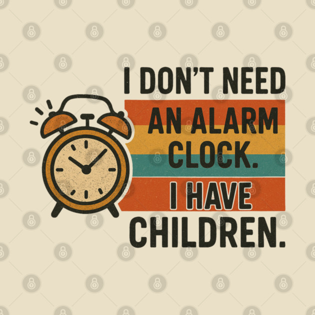 I Don’t Need an Alarm Clock I Have Children Funny Retro Parenting Design by Anne Lee