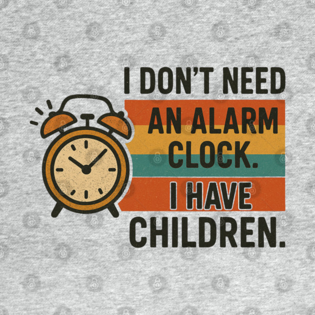 I Don’t Need an Alarm Clock I Have Children Funny Retro Parenting Design by Anne Lee