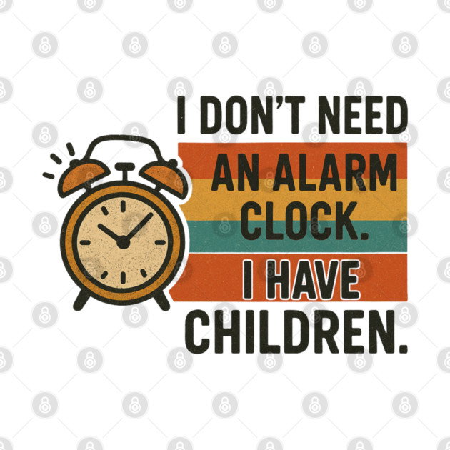 I Don’t Need an Alarm Clock I Have Children Funny Retro Parenting Design by Anne Lee